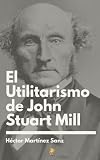 El Utilitarismo de John Stuart Mill (Spanish Edition)
