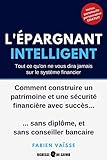Lpargnant Intelligent Tout Ce Quon Ne Vous Dira Jamais Sur Le Systme Financier Comment Construire Un Patrimoine Et Une Scurit Financire Avec Succs Sans Diplme Et Sans Conseiller Bancaire