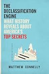 The Declassification Engine: What History Reveals About America's Top Secrets