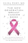 The New Generation Breast Cancer Book: How to Navigate Your Diagnosis and Treatment Options-and Remain Optimistic-in an Age of Information Overload