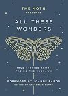 The Moth Presents All These Wonders: True Stories About Facing the Unknown