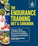 The Endurance Training Diet Cookbook The How When And What For Fueling Runners And Triathletes To Improve Performance