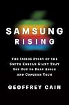 Samsung Rising: The Inside Story of the South Korean Giant That Set Out to Beat Apple and Conquer Tech