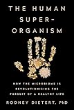 The Human Superorganism How The Microbiome Is Revolutionizing The Pursuit Of A Healthy Life