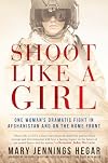 Shoot Like a Girl: One Woman's Dramatic Fight in Afghanistan and on the Home Front