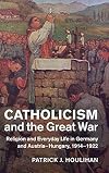 Catholicism and the Great War : religion and everyday life in Germany and Austria-Hungary, 1914-1922