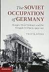 The Soviet Occupation of Germany: Hunger, Mass Violence and the Struggle for Peace, 1945-1947