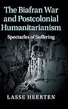 The Biafran War and postcolonial humanitarianism : spectacles of suffering