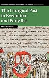 The Liturgical Past in Byzantium and Early Rus (Cambridge Studies in Medieval Life and Thought: Fourth Series)