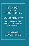 Ethics in the Conflicts of Modernity: An Essay on Desire, Practical Reasoning, and Narrative