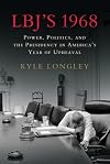 LBJ's 1968: Power, Politics, and the Presidency in America's Year of Upheaval