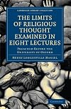 The Limits of Religious Thought Examined in Eight Lectures: Preached before the University of Oxford, in the Year M.DCCC.LVIII on the Foundation of ... (Cambridge Library Collection - Religion)