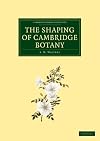 The shaping of Cambridge botany : a short history of whole-plant botany in Cambridge from the time of Ray into the