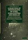 Photographs of Stars, Star-Clusters and Nebulae: Together with Information Concerning the Instruments and the Methods Employed in the Pursuit of ... Library Collection - Astronomy) (Volume 1)