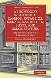 Wedgwood's Catalogue of Cameos, Intaglios, Medals, Bas-Reliefs, Busts, and Small Statues: Reprinted from the Edition of 1787 (Cambridge Library Collection - Art and Architecture)