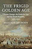 The Frigid Golden Age Climate Change The Little Ice Age And The Dutch Republic 15601720