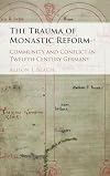 The Trauma of Monastic Reform: Community and Conflict in Twelfth-Century Germany
