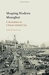 Shaping modern Shanghai : colonialism in China's global city