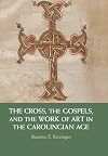 The Cross, the Gospels, and the Work of Art in the Carolingian Age
