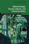 Biotechnology, Human Nature, and Christian Ethics (New Studies in Christian Ethics)