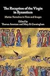 The Reception of the Virgin in Byzantium: Marian Narratives in Texts and Images