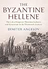 The Byzantine Hellene: The Life of Emperor Theodore Laskaris and Byzantium in the Thirteenth Century