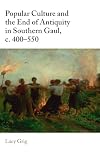 Popular Culture and the End of Antiquity in Southern Gaul, c. 400–550