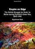 Empire On Edge The British Struggle For Order In Belize During Yucatans Caste War 18471901