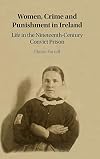 Women, Crime and Punishment in Ireland: Life in the Nineteenth-Century Convict Prison