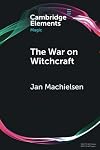 The War on Witchcraft: Andrew Dickson White, George Lincoln Burr, and the Origins of Witchcraft Historiography (Elements in Magic)