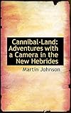 Cannibal Land Adventures With A Camera In The New Hebrides