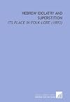 Hebrew Idolatry and Superstition: Its Place in Folk-Lore (1893)