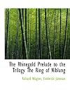 The Rhinegold Prelude to the Trilogy The Ring of Niblung
