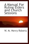 A manual for ruling elders : containing the laws and usages of the Presbyterian Church in the U.S.A. in relation to ruling elders and other church officers, church sessions, churches, and congregations, with introductory matter, notes and suggestions