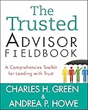 The Trusted Advisor Fieldbook A Comprehensive Toolkit For Leading With Trust