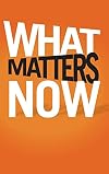 What Matters Now: How to Win in a World of Relentless Change, Ferocious Competition, and Unstoppable Innovation