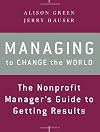 Managing to Change the World: The Nonprofit Manager's Guide to Getting Results