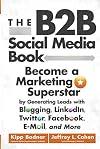 The B2B Social Media Book: Become a Marketing Superstar by Generating Leads with Blogging, LinkedIn, Twitter, Facebook, Email, and More