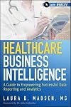 Healthcare Business Intelligence: A Guide to Empowering Successful Data Reporting and Analytics