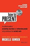 How to Present: The Ultimate Guide to Presenting Your Ideas and Influencing People Using Techniques that Actually Work