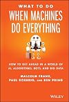 What To Do When Machines Do Everything: How to Get Ahead in a World of AI, Algorithms, Bots, and Big Data