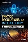 Privacy, Regulations, and Cybersecurity: The Essential Business Guide