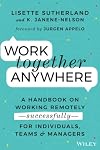 Work Together Anywhere: A Handbook on Working Remotely—Successfully—for Individuals, Teams, and Managers