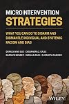 Microintervention Strategies - What You Can Do toDisarm and Dismantle Individual and SystemicRacism and Bias