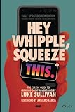 Hey Whipple, Squeeze This: The Classic Guide to Creating Great Advertising