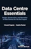 Data Centre Essentials: Design, Construction, and Operation of Data Centres for the Non-expert