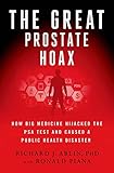 The Great Prostate Hoax How Big Medicine Hijacked The Psa Test And Caused A Public Health Disaster