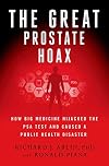 The Great Prostate Hoax: How Big Medicine Hijacked the PSA Test and Caused a Public Health Disaster