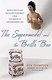 The Supermodel and the Brillo Box: Back Stories and Peculiar Economics from the World of Contemporary Art