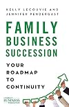 Family Business Succession: Your Roadmap to Continuity (A Family Business Publication)